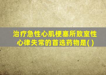 治疗急性心肌梗塞所致室性心律失常的首选药物是( )